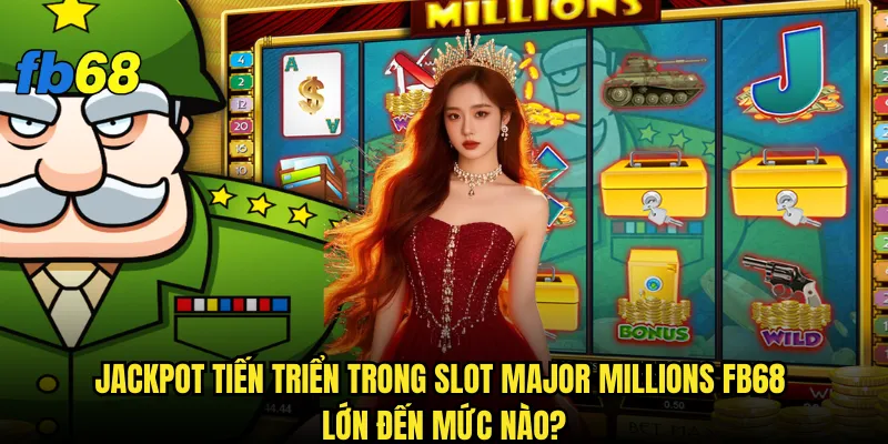 Slot Major Millions fb68 có thực sự tạo ra triệu phú trong một đêm? 2 Jackpot tiến triển trong Slot Major Millions fb68 lớn đến mức nào?