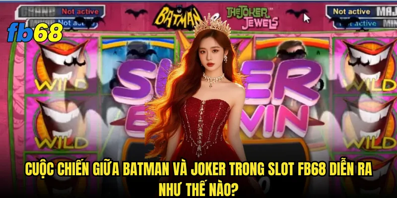 Slot Batman & The Joker Jewels fb68 có xứng danh siêu phẩm DC Comics? 2 Cuộc chiến giữa Batman và Joker trong slot fb68 diễn ra như thế nào?