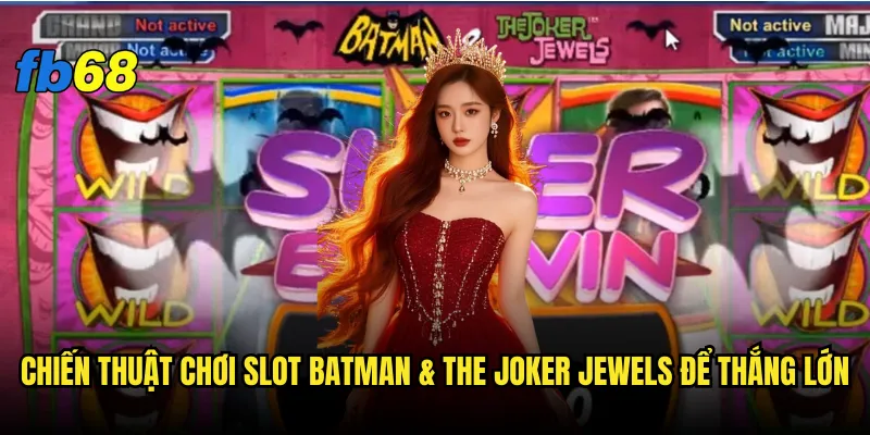 Slot Batman & The Joker Jewels fb68 có xứng danh siêu phẩm DC Comics? 3 Chiến thuật chơi Slot Batman & The Joker Jewels để thắng lớn