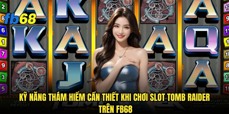 Slot Tomb Raider tại fb68 có khiến bạn thành Lara Croft thực thụ? 3 Kỹ năng thám hiểm cần thiết khi chơi Slot Tomb Raider trên fb68