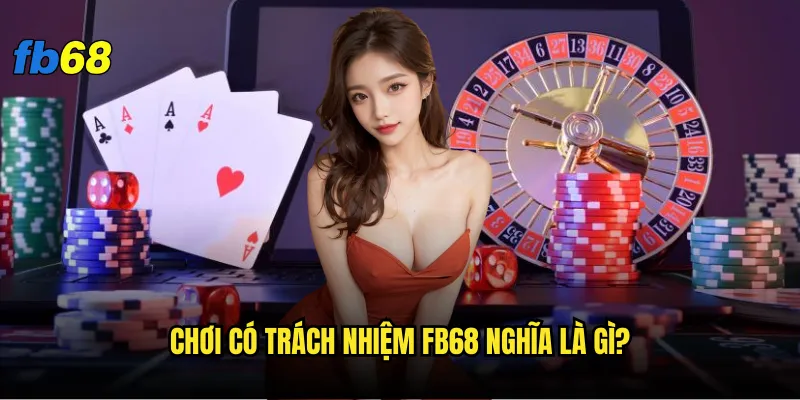 Chơi có trách nhiệm tại fb68 - Làm thế nào để kiểm soát được bản thâ 1 Chơi có trách nhiệm fb68 nghĩa là gì?
