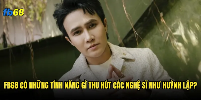 Tác giả Huỳnh Lập có thực sự gắn kết với sân chơi fb68 không? 2 fb68 có những tính năng gì thu hút các nghệ sĩ như Huỳnh Lập?