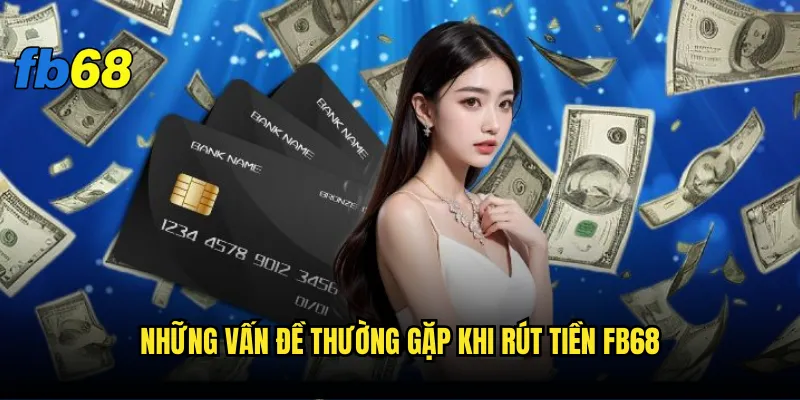 Rút tiền fb68 mất bao lâu và có phí không? 3 Những vấn đề thường gặp khi rút tiền fb68