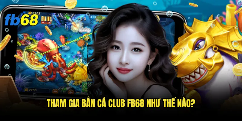 Bắn cá club fb68 có gì khác biệt so với bắn cá thường? 2 Tham gia Bắn cá club fb68 như thế nào?