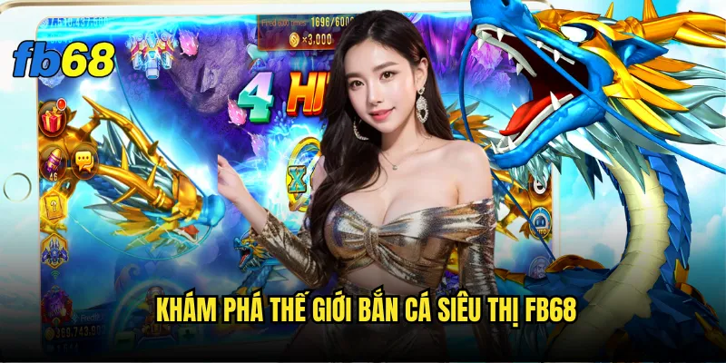 Bắn cá siêu thị fb68 - Trải nghiệm mua sắm độc đáo 2 Khám phá thế giới Bắn cá siêu thị fb68