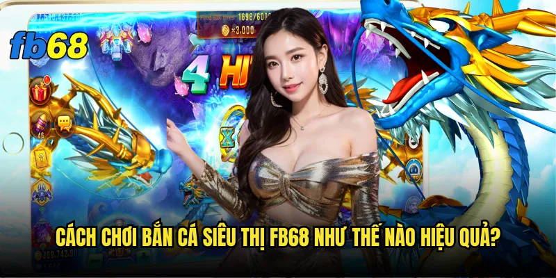 Bắn cá siêu thị fb68 - Trải nghiệm mua sắm độc đáo 3 Cách chơi Bắn cá siêu thị fb68 như thế nào hiệu quả?